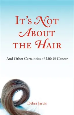 עטיפת הספר It's Not About the Hair: And Other Certainties of Life and Cancer מאת Debra Jarvis