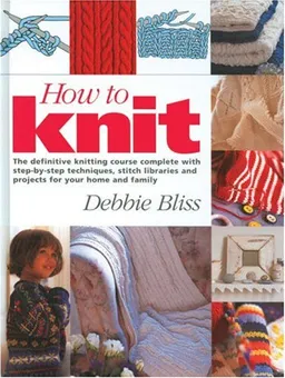עטיפת הספר How to Knit: The Definitive Knitting Course Complete with Step-by-Step Techniques, Stitch Library, and Projects for Your Home and Family מאת Debbie Bliss