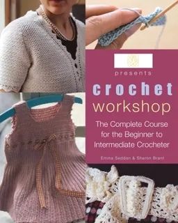 עטיפת הספר Crochet Workshop: The Complete Course for the Beginner to Intermediate Crocheter מאת Emma Seddon