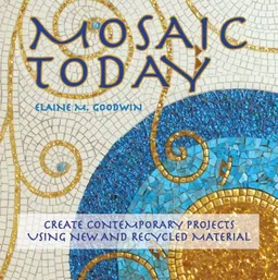 עטיפת הספר Mosaic Today: Create Contemporary Projects Using New and Recycled Material מאת Elaine M. Goodwin