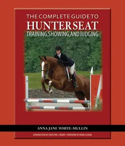 עטיפת הספר The Complete Guide to Hunter Seat Training, Showing, and Judging: On the Flat and Over Fences מאת Anna Jane White-Mullin
