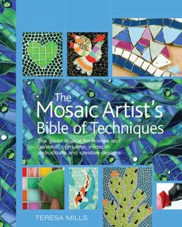 עטיפת הספר The Mosaic Artist's Bible of Techniques: The Go-To Source for Homes and Gardens: Complete, In-Depth Instructions and Creative Designs מאת Teresa Mills