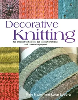 עטיפת הספר Decorative Knitting: 100 Practical Techniques, 200 Inspirational Ideas and 18 Creative Projects מאת Kate Haxell