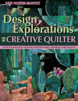 Design Explorations for the Creative Qui: Easy-to-Follow Lessons for Dynamic Art Quilts