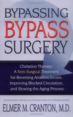 Bypassing Bypass Surgery: Chelation Therapy: A Non-surgical Treatment for Reversing Arteriosclerosis, Improving Blocked Circulation, and Slowing the Aging Process