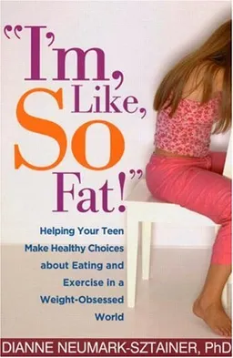 "I'm, Like, SO Fat!": Helping Your Teen Make Healthy Choices about Eating and Exercise in a Weight-Obsessed World