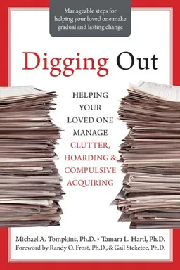 Digging Out: Helping Your Loved One Manage Clutter, Hoarding, and Compulsive Acquiring