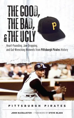 עטיפת הספר The Good, the Bad, and the Ugly Pittsburgh Pirates: Heart-Pounding, Jaw-Dropping, and Gut Wrenching Moments from Pittsburgh Pirates History (The Good, ... and the Ugly) (Good, the Bad, & the Ugly) מאת John McCollister