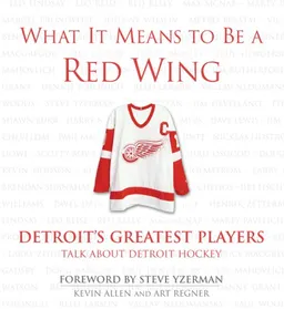 What It Means to Be a Red Wing: Detroit's Greatest Players Talk About Detroit Hockey (What It Means to Be ...)