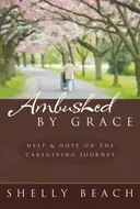 AMBUSHED BY GRACE:  HELP AND HOPE ON THE CAREGIVING JOURNEY