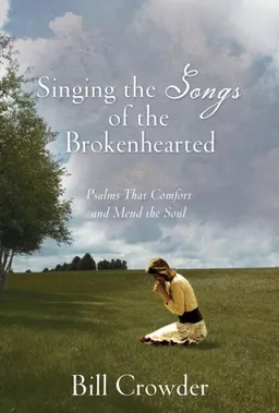Singing the Songs of the Brokenhearted: Psalms That Comfort and Mend the Soul