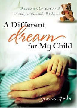 עטיפת הספר A Different Dream for My Child: Meditations for Parents of Critically or Chronically Ill Children מאת Jolene Philo