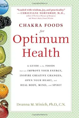Chakra Foods for Optimum Health: A Guide to the Foods That Can Improve Your Energy, Inspire Creative Changes, Open Your Heart, and Heal Body, Mind, and Spirit