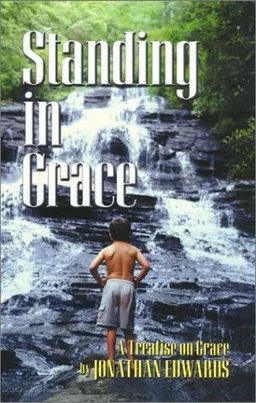 Standing in Grace: Jonathan Edwards's a Treatise on Grace (Great Awakening Writings (1725-1760))