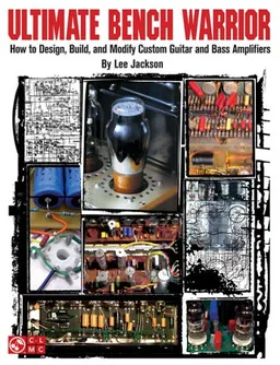 Ultimate Bench Warrior: How to Design, Build, and Modify Custom Guitar and Bass Amps (Book)