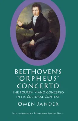 Beethoven's Orpheus Concerto: The Fourth Piano Concerto in Its Cultural Context (North American Beethoven Studies)