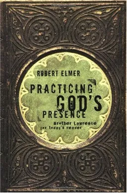 Practicing God's Presence: Brother Lawrence for Today's Reader