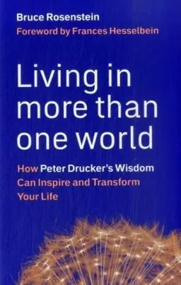 Living in More Than One World: How Peter Drucker's Wisdom Can Inspire and Transform Your Life