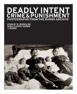Deadly Intent: Crime & Punishment: Photographs from the Burns Archive