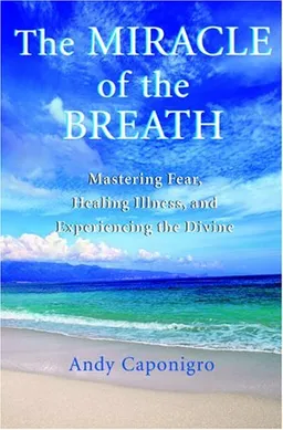 The Miracle of the Breath: Mastering Fear, Healing Illness, and Experiencing the Divine
