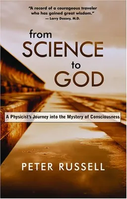 From Science to God: A Physicist's Journey into the Mystery of Consciousness