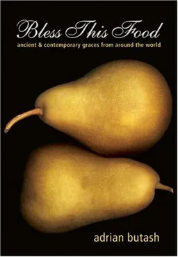 Bless This Food: Ancient and Contemporary Graces from Around the World
