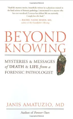 Beyond Knowing: Mysteries and Messages of Death and Life from a Forensic Pathologist