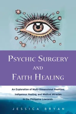 Psychic Surgery and Faith Healing: An Exploration of Multi-Dimensional Realities, Indigenous Healing, and Medical Miracles in the Philippine Lowlands