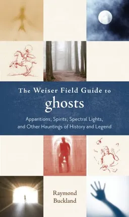The Weiser Field Guide to Ghosts: Apparitions, Spirits, Spectral Lights and Other Hauntings of History and Legend