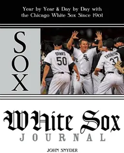 White Sox Journal: Year by Year and Day by Day with the Chicago White Sox Since 1901