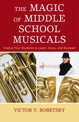 עטיפת הספר The Magic of Middle School Musicals: Inspire Your Students to Learn, Grow, and Succeed מאת Victor V. Bobetsky