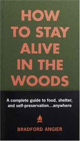 How to Stay Alive in the Woods: A Complete Guide to Food, Shelter and Self-Preservation Anywhere