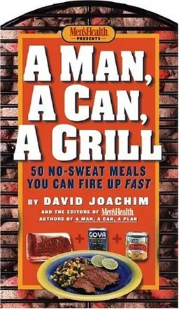 A Man, a Can, a Grill: 50 No-Sweat Meals You Can Fire Up Fast
