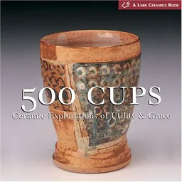 500 Cups: Ceramic Explorations of Utility & Grace (500 Series)