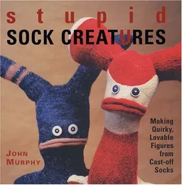 Stupid Sock Creatures: Making Quirky, Lovable Figures from Cast-off Socks