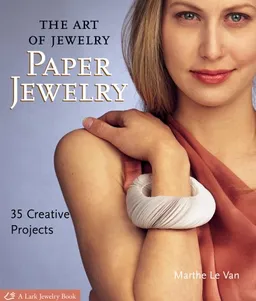 The Art of Jewelry: Paper Jewelry: 35 Creative Projects (Lark Jewelry Book)