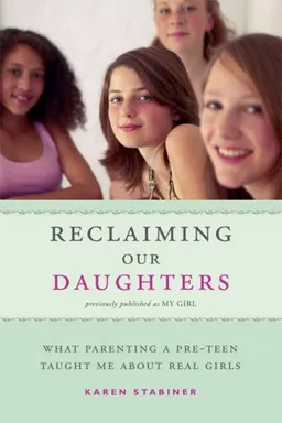 Reclaiming Our Daughters: What Parenting a Pre-Teen Taught Me About Real Girls (previously published as My Girl)