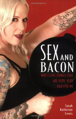 Sex and Bacon: Why I Love Things That Are Very, Very Bad for Me