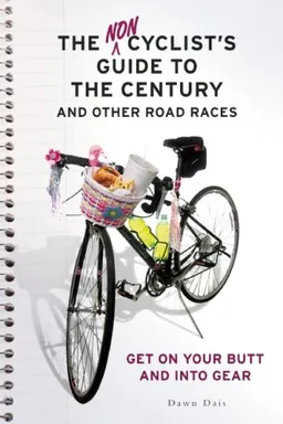 The Noncyclist's Guide to the Century and Other Road Races: Get on Your Butt and into Gear