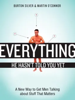 Everything He Hasn't Told You Yet: A New Way to Get Men Talking about Stuff That Matters