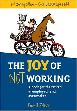 The Joy of Not Working:  A Book for the Retired, Unemployed and Overworked- 21st Century Edition