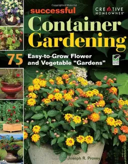 Successful Container Gardening: 75 Easy-to-Grow Flower and Vegetable "Gardens"
