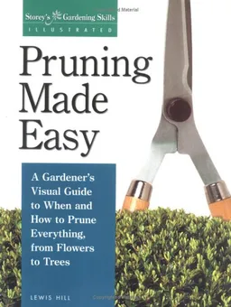 עטיפת הספר Pruning Made Easy: A Gardener's Visual Guide to When and How to Prune Everything, from Flowers to Trees (Storey's Gardening Skills Illustrated Series) מאת Lewis Hill