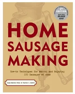 Home Sausage Making : How-To Techniques for Making and Enjoying 100 Sausages at Home