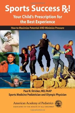 Sports Success Rx! Your Child's Prescription for the Best Experience: How to Maximize Potential and Minimize Pressure