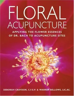 Floral Acupuncture: Applying the Flower Essences of Dr. Bach to Acupuncture Sites