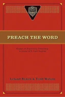 Preach the Word: Essays on Expository Preaching: In Honor of R. Kent Hughes