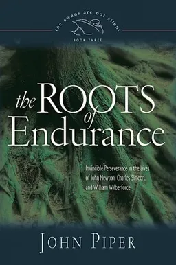 The Roots of Endurance: Invincible Perseverance in the Lives of John Newton, Charles Simeon, and William Wilberforce (Swans Are Not Silent)