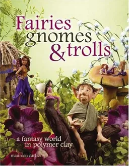 Fairies, Gnomes & Trolls: Create a Fantasy World in Polymer Clay