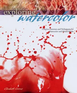 Exploring Watercolor: Creative Exercises and Techniques for Watercolor and Mixed Media